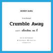 crumble away แปลว่า?, คำศัพท์ภาษาอังกฤษ crumble away แปลว่า ขยี้ละเอียด, บด, บี้ ประเภท PHRV หมวด PHRV