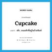 cupcake แปลว่า?, คำศัพท์ภาษาอังกฤษ cupcake แปลว่า เค้ก, ขนมเค้กที่อยู่ในถ้วยพิมพ์ ประเภท N หมวด N