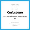 curbstone แปลว่า?, คำศัพท์ภาษาอังกฤษ curbstone แปลว่า หินกรวดที่โรยเป็นแถว (สำหรับทำทางเดินเท้า) ประเภท N หมวด N