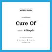 cure of แปลว่า?, คำศัพท์ภาษาอังกฤษ cure of แปลว่า ทำให้หยุดรัก ประเภท PHRV หมวด PHRV