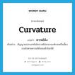 curvature แปลว่า?, คำศัพท์ภาษาอังกฤษ curvature แปลว่า ความโค้ง ประเภท N ตัวอย่าง สัญญาณประเภทไมโครเวฟไม่สามารถหักงอหรือเลี้ยวเบนไปตามความโค้งของผิวโลกได้ หมวด N