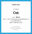 cut แปลว่า?, คำศัพท์ภาษาอังกฤษ cut แปลว่า ตัดขาด ประเภท V ตัวอย่าง โลหะกระจกเศษแก้วตัดผ่านผิวหนังมักมีเลือดออกมากเพราะเส้นเลือดถูกตัดขาด เพิ่มเติม ตัดให้ขาดออกจากกัน หมวด V