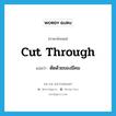 cut through แปลว่า?, คำศัพท์ภาษาอังกฤษ cut through แปลว่า ตัดด้วยของมีคม ประเภท PHRV หมวด PHRV