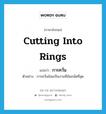 การควั่น ภาษาอังกฤษ?, คำศัพท์ภาษาอังกฤษ การควั่น แปลว่า cutting into rings ประเภท N ตัวอย่าง การควั่นอ้อยเป็นงานที่ฉันถนัดที่สุด หมวด N