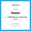 คำที่ใช้เน้นเพื่อแสดงความรู้สึกหงุดหงิดรำคาญ ภาษาอังกฤษ?, คำศัพท์ภาษาอังกฤษ คำที่ใช้เน้นเพื่อแสดงความรู้สึกหงุดหงิดรำคาญ แปลว่า damn ประเภท ADJ หมวด ADJ