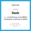 ความกระฉับกระเฉง, ความกระตือรือร้น, ความคล่องแคล่ว, ความห้าวหาญ, ความฮึกเหิม ภาษาอังกฤษ?, คำศัพท์ภาษาอังกฤษ ความกระฉับกระเฉง, ความกระตือรือร้น, ความคล่องแคล่ว, ความห้าวหาญ, ความฮึกเหิม แปลว่า dash ประเภท N หมวด N