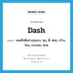 dash แปลว่า?, คำศัพท์ภาษาอังกฤษ dash แปลว่า ชนหรือตีอย่างรุนแรง, ทุบ, ตี, ต่อย, ขว้าง, โยน, กระแทก, ฟาด ประเภท VT หมวด VT