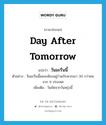 day after tomorrow แปลว่า?, คำศัพท์ภาษาอังกฤษ day after tomorrow แปลว่า วันมะรืนนี้ ประเภท N ตัวอย่าง วันมะรืนนี้ผมจะต้องอยู่ร่วมกับพวกเขา 30 กว่าคน จาก 9 ประเทศ เพิ่มเติม วันถัดจากวันพรุ่งนี้ หมวด N