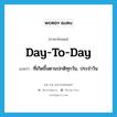 day-to-day แปลว่า?, คำศัพท์ภาษาอังกฤษ day-to-day แปลว่า ที่เกิดขึ้นตามปกติทุกวัน, ประจำวัน ประเภท ADJ หมวด ADJ