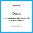 dead แปลว่า?, คำศัพท์ภาษาอังกฤษ dead แปลว่า ซึ่งไม่เคลื่อนไหว, แน่นิ่ง, ซึ่งหยุดนิ่ง, ซึ่งไม่ไหวติง, ซบเซา, เฉื่อยชา, นิ่ง ประเภท ADJ หมวด ADJ