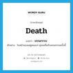 death แปลว่า?, คำศัพท์ภาษาอังกฤษ death แปลว่า มรณกรรม ประเภท N ตัวอย่าง ใบหน้าของแม่ดูหมองๆ ดุจขมขื่นกับมรณกรรมครั้งนี้ หมวด N