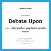 debate upon แปลว่า?, คำศัพท์ภาษาอังกฤษ debate upon แปลว่า อภิปรายในเรื่อง, พุดคุยในเรื่อง...อย่างเป็นทางการ ประเภท PHRV หมวด PHRV