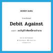 debit against แปลว่า?, คำศัพท์ภาษาอังกฤษ debit against แปลว่า ลงบัญชีว่าติดหนี้ตามจำนวน ประเภท PHRV หมวด PHRV