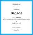 ทศวรรษ ภาษาอังกฤษ?, คำศัพท์ภาษาอังกฤษ ทศวรรษ แปลว่า decade ประเภท N ตัวอย่าง ในทศวรรษหน้า ครูชาวอเมริกันจะปลดเกษียณนับล้านคน เพิ่มเติม รอบ 10 ปี หมวด N