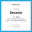 deceive แปลว่า?, คำศัพท์ภาษาอังกฤษ deceive แปลว่า ล่อลวง ประเภท V ตัวอย่าง มิจฉาชีพล่อลวงสาวชนบทไปขาย เพิ่มเติม ใช้อุบายทุจริตให้หลงเชื่อในสิ่งที่เป็นเท็จ หมวด V