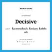 decisive แปลว่า?, คำศัพท์ภาษาอังกฤษ decisive แปลว่า ซึ่งลงความเห็นแล้ว, ซึ่งแน่นอน, ซึ่งตัดสินแล้ว ประเภท ADJ หมวด ADJ