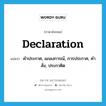 declaration แปลว่า?, คำศัพท์ภาษาอังกฤษ declaration แปลว่า คำประกาศ, แถลงการณ์, การประกาศ, คำสั่ง, ประกาศิต ประเภท N หมวด N