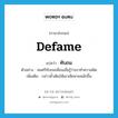 ทับถม ภาษาอังกฤษ?, คำศัพท์ภาษาอังกฤษ ทับถม แปลว่า defame ประเภท V ตัวอย่าง สมศรีทับถมเพื่อนเมื่อรู้ว่าเขาทำความผิด เพิ่มเติม กล่าวซ้ำเติมให้เขาเสียหายหนักขึ้น หมวด V