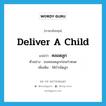 deliver a child แปลว่า?, คำศัพท์ภาษาอังกฤษ deliver a child แปลว่า คลอดลูก ประเภท V ตัวอย่าง เธอคลอดลูกก่อนกำหนด เพิ่มเติม ให้กำเนิดลูก หมวด V