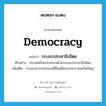 democracy แปลว่า?, คำศัพท์ภาษาอังกฤษ democracy แปลว่า ระบอบประชาธิปไตย ประเภท N ตัวอย่าง ประเทศไทยปกครองด้วยระบอบประชาธิปไตย เพิ่มเติม ระบอบการปกครองที่ถือมติของประชาชนเป็นใหญ่ หมวด N