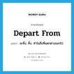 depart from แปลว่า?, คำศัพท์ภาษาอังกฤษ depart from แปลว่า ละทิ้ง, ทิ้ง, ทำในสิ่งที่แตกต่างออกไป ประเภท PHRV หมวด PHRV