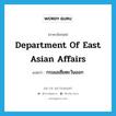 Department of East Asian Affairs แปลว่า?, คำศัพท์ภาษาอังกฤษ Department of East Asian Affairs แปลว่า กรมเอเซียตะวันออก ประเภท N หมวด N