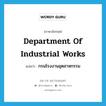 Department of Industrial Works แปลว่า?, คำศัพท์ภาษาอังกฤษ Department of Industrial Works แปลว่า กรมโรงงานอุตสาหกรรม ประเภท N หมวด N