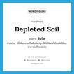 depleted soil แปลว่า?, คำศัพท์ภาษาอังกฤษ depleted soil แปลว่า ดินจืด ประเภท N ตัวอย่าง เมื่อดินกลายเป็นดินจืดปลูกพืชไม่ได้ผลก็ต้องตัดไม้เผาป่าหาพื้นที่ใหม่ต่อไป หมวด N