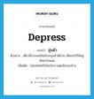 depress แปลว่า?, คำศัพท์ภาษาอังกฤษ depress แปลว่า ขุ่นมัว ประเภท V ตัวอย่าง เดี๋ยวนี้อารมณ์ฉันมักจะขุ่นมัวได้ง่าย เห็นอะไรก็ขัดหูขัดตาไปหมด เพิ่มเติม ไม่แจ่มใสหรือไม่เบิกบานต่อสิ่งรอบข้าง หมวด V