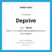 deprive แปลว่า?, คำศัพท์ภาษาอังกฤษ deprive แปลว่า ลิดรอน ประเภท V ตัวอย่าง ส.ส. และวุฒิสภาชุดปัจจุบันถูกลิดรอนอำนาจจากรัฐธรรมนูญใหม่ หมวด V