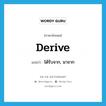 ได้รับจาก, มาจาก ภาษาอังกฤษ?, คำศัพท์ภาษาอังกฤษ ได้รับจาก, มาจาก แปลว่า derive ประเภท VT หมวด VT