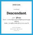 descendant แปลว่า?, คำศัพท์ภาษาอังกฤษ descendant แปลว่า ผู้สืบสกุล ประเภท N ตัวอย่าง เขาหวังจะให้ลูกชายคนแรกเป็นผู้สืบสกุลของตระกูลทูตที่มีเกียรติ เพิ่มเติม ทายาทผู้สืบสายโลหิต ได้แก่ ลูก หลาน เหลน ลื่อ หมวด N