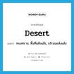 desert แปลว่า?, คำศัพท์ภาษาอังกฤษ desert แปลว่า ทะเลทราย, พื้นที่แห้งแล้ง, บริเวณแห้งแล้ง ประเภท N หมวด N