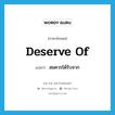 deserve of แปลว่า?, คำศัพท์ภาษาอังกฤษ deserve of แปลว่า สมควรได้รับจาก ประเภท PHRV หมวด PHRV