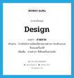 design แปลว่า?, คำศัพท์ภาษาอังกฤษ design แปลว่า ลวดลาย ประเภท N ตัวอย่าง ช่างไทยโบราณนิยมใช้ลวดลายต่างๆ ประดับลงบนสิ่งของเครื่องใช้ เพิ่มเติม ลายต่างๆ ที่เขียนหรือแกะสลัก หมวด N