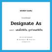 designate as แปลว่า?, คำศัพท์ภาษาอังกฤษ designate as แปลว่า แต่งตั้งให้เป็น, ถูกกำหนดให้เป็น ประเภท PHRV หมวด PHRV