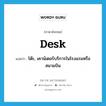 desk แปลว่า?, คำศัพท์ภาษาอังกฤษ desk แปลว่า โต๊ะ, เคาน์เตอร์บริการในโรงแรมหรือสนามบิน ประเภท N หมวด N