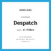 ฆ่า, ทำให้ตาย ภาษาอังกฤษ?, คำศัพท์ภาษาอังกฤษ ฆ่า, ทำให้ตาย แปลว่า despatch ประเภท VT หมวด VT