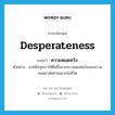 desperateness แปลว่า?, คำศัพท์ภาษาอังกฤษ desperateness แปลว่า ความหมดหวัง ประเภท N ตัวอย่าง เขาได้ปลุกเราให้ตื่นขึ้นจากความหมดหวังและความหมดอาลัยตายอยากในชีวิต หมวด N