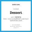 dessert แปลว่า?, คำศัพท์ภาษาอังกฤษ dessert แปลว่า อาหารหวาน ประเภท N ตัวอย่าง อาหารหวานของไทยมีทั้งชนิดน้ำ และแห้ง ส่วนมากปรุงด้วยกะทิ น้ำตาล และแป้ง หมวด N