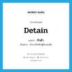 กักตัว ภาษาอังกฤษ?, คำศัพท์ภาษาอังกฤษ กักตัว แปลว่า detain ประเภท V ตัวอย่าง ตำรวจกักตัวผู้ต้องสงสัย หมวด V