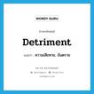 detriment แปลว่า?, คำศัพท์ภาษาอังกฤษ detriment แปลว่า ความเสียหาย, อันตราย ประเภท N หมวด N