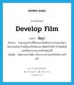 develop film แปลว่า?, คำศัพท์ภาษาอังกฤษ develop film แปลว่า อัดรูป ประเภท V ตัวอย่าง ร้านถ่ายรูปร้านนี้ใช้แสงอาทิตย์ในการถ่ายและอัดรูป โดยบนหลังคาร้านมีช่องเปิดให้แสงอาทิตย์เข้าไปได้ ถ้าวันใดไม่มีแสงก็ไม่สามารถถ่ายหรืออัดรูปได้ เพิ่มเติม ผลิตภาพจากฟิล์ม หรือกระจกถ่ายรูปที่บันทึกภาพไว้แล้ว หมวด V