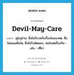 devil-may-care แปลว่า?, คำศัพท์ภาษาอังกฤษ devil-may-care แปลว่า สุรุ่ยสุร่าย, ซึ่งไม่กังวลกับเรื่องในอนาคต, ซึ่งไม่แยแสสิ่งใด, ซึ่งไม่รับผิดชอบ, สนใจแต่เรื่องกิน - เล่น - เที่ยว ประเภท ADJ หมวด ADJ