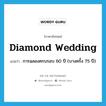 diamond wedding แปลว่า?, คำศัพท์ภาษาอังกฤษ diamond wedding แปลว่า การฉลองครบรอบ 60 ปี (บางครั้ง 75 ปี) ประเภท N หมวด N