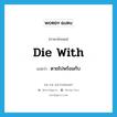 die with แปลว่า?, คำศัพท์ภาษาอังกฤษ die with แปลว่า ตายไปพร้อมกับ ประเภท PHRV หมวด PHRV