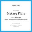 dietary fibre แปลว่า?, คำศัพท์ภาษาอังกฤษ dietary fibre แปลว่า เส้นใยอาหาร ประเภท N เพิ่มเติม เส้นใยที่ทำจากผลไม้ ผักและอาหารจากธัญพืช หมวด N