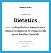 dietetics แปลว่า?, คำศัพท์ภาษาอังกฤษ dietetics แปลว่า การศึกษาเกี่ยวกับการกำหนดปริมาณและชนิดของอาหารเพื่อสุขภาพ, วิชากำหนดอาหารเพื่อสุขภาพ, โภชนวิทยา, โภชนบำบัด ประเภท N หมวด N