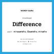 difference แปลว่า?, คำศัพท์ภาษาอังกฤษ difference แปลว่า ความแตกต่าง, ข้อแตกต่าง, ความต่าง ประเภท N หมวด N