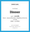 dinner แปลว่า?, คำศัพท์ภาษาอังกฤษ dinner แปลว่า อาหารเย็น ประเภท N ตัวอย่าง พ่อชอบเล่าเรื่องน่ารู้ต่างๆ ให้ลูกฟังในเวลารับประทานอาหารเย็น เพิ่มเติม อาหารมื้อเย็น หมวด N